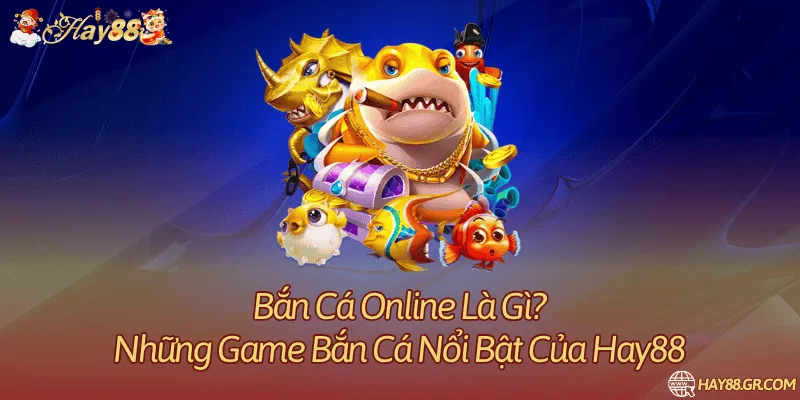 Bắn Cá Online Là Gì? Những Game Bắn Cá Nổi Bật Của Hay88