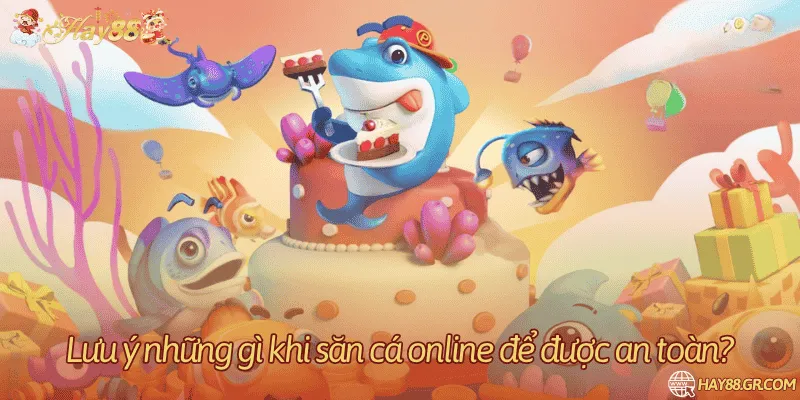 Lưu ý những gì khi săn cá online để được an toàn?