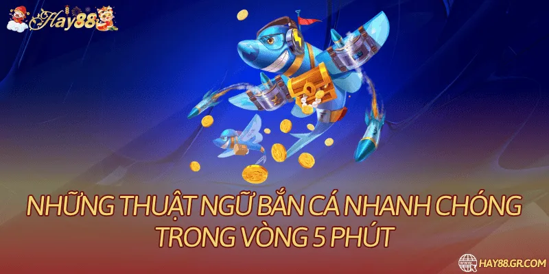 Những Thuật Ngữ Bắn Cá Nhanh Chóng Trong Vòng 5 Phút