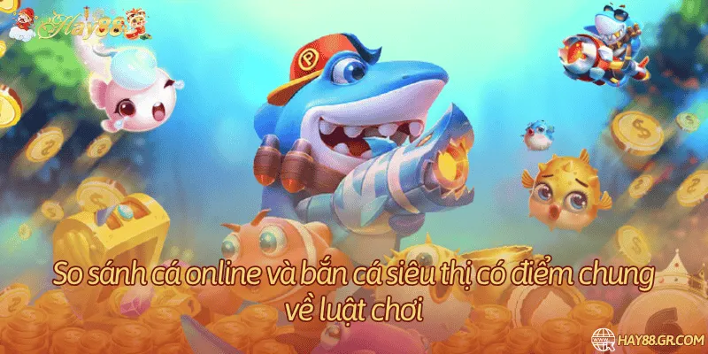 So sánh cá online và bắn cá siêu thị có điểm chung về luật chơi